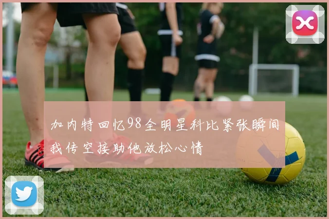加内特回忆98全明星科比紧张瞬间我传空接助他放松心情