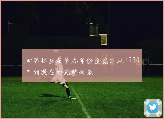 世界杯历届举办年份全览：从1930年到现在的完整列表