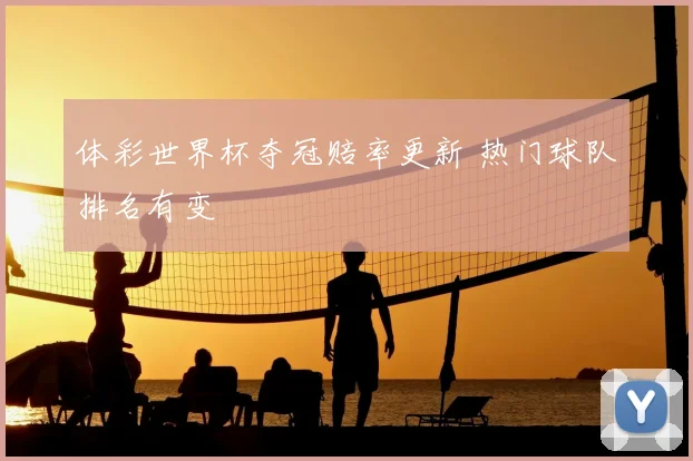 体彩世界杯夺冠赔率更新 热门球队排名有变