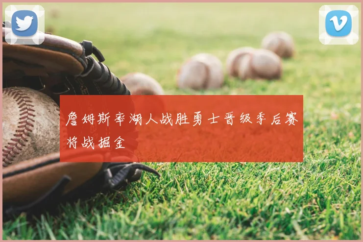 詹姆斯率湖人战胜勇士晋级季后赛将战掘金