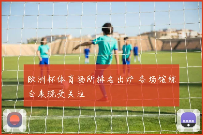 欧洲杯体育场所排名出炉 各场馆综合表现受关注