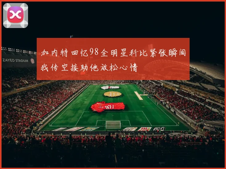 加内特回忆98全明星科比紧张瞬间我传空接助他放松心情