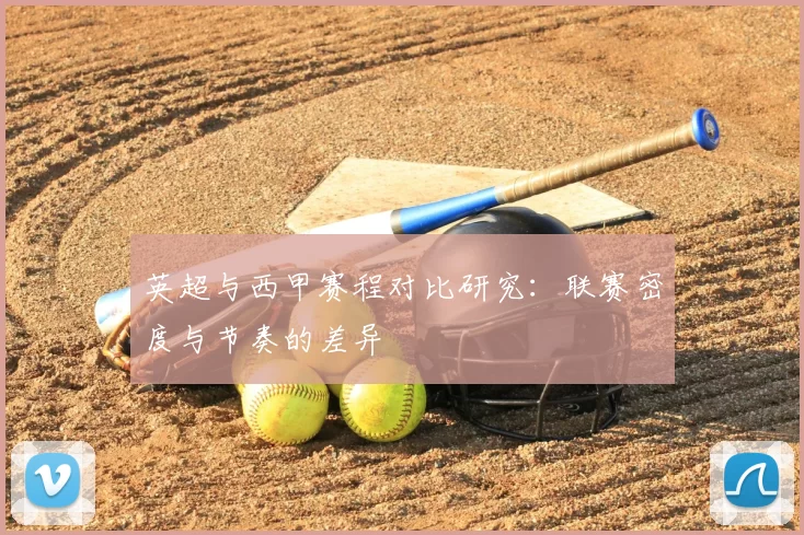 英超与西甲赛程对比研究：联赛密度与节奏的差异