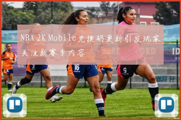 NBA 2K Mobile兑换码更新引发玩家关注新赛季内容