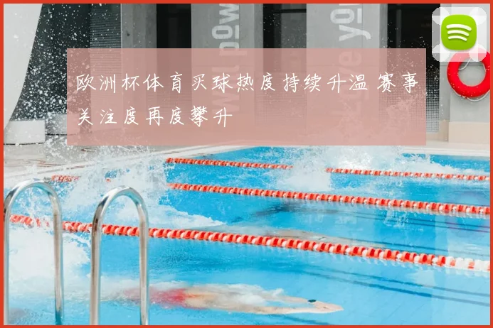 欧洲杯体育买球热度持续升温 赛事关注度再度攀升