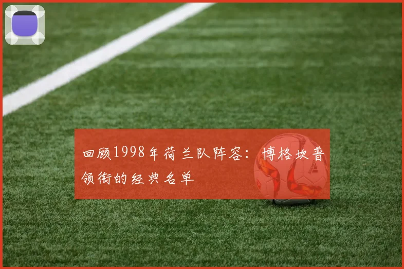 回顾1998年荷兰队阵容：博格坎普领衔的经典名单