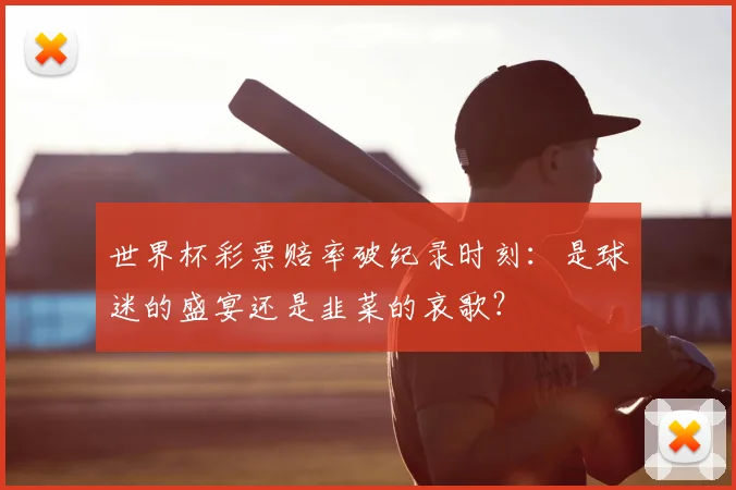 世界杯彩票赔率破纪录时刻：是球迷的盛宴还是韭菜的哀歌？